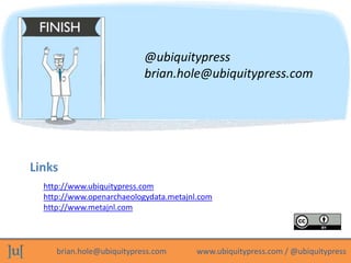 @ubiquitypress
                           brian.hole@ubiquitypress.com




Links
  http://www.ubiquitypress.com
  http://w...