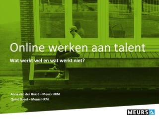 Online werken aan talent
Wat werkt wel en wat werkt niet?
Anna van der Horst - Meurs HRM
Quint Dozel – Meurs HRM
 
