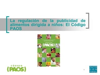 La regulación de la publicidad de
alimentos dirigida a niños: El Código
PAOS




                                    1
 