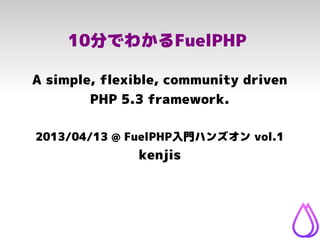 10分でわかるFuelPHP

A simple, flexible, community driven
        PHP 5.3 framework.

2013/04/13 @ FuelPHP入門ハンズオン vol.1
               kenjis
 