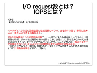 I/O requestȤϣ
               IOPSȤϣ
IOPS
Input/Output Per Second



ϩ`ɥǥʤɤӛװäָˤһĤǡԪ1gi
z?zߤǤΤȡ

1ؤiߕˤrgǡϩ`ɥǥΈϤϥ`Ȼ
ܞrgǩ`ܞ͕rgκͤȤʤ롣gHˤϡiz(`)
z(饤)`󥷥륢ॢܞͤǩ`
ɤ줯餤ˤä1ؤ΄Ҫrgʤ뤿ᡢ
4KB饤IOPS(4KBΥǩ`˕zrIOPS)
褦Ӌyʾ뤳Ȥत




                            e-Words http://e-words.jp/w/IOPS.html
 