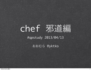 chef 邪道編
               #qpstudy 2013/04/13

                 おおむら @yktko




13年4月13日土曜日                          1
 