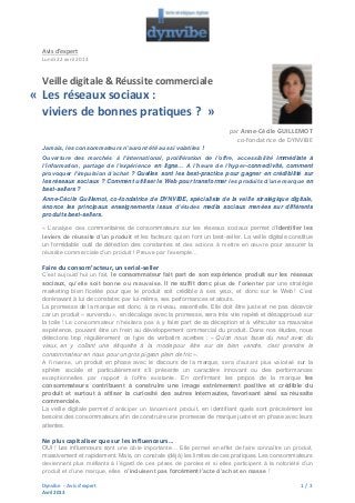 Avis d’expert
Lundi 22 avril 2013

Veille digitale & Réussite commerciale

« Les réseaux sociaux :
viviers de bonnes pratiques ? »
par Anne-Cécile GUILLEMOT
co-fondatrice de DYNVIBE
Jamais, les consommateurs n’auront été aussi volatiles !
Ouverture des marchés à l’international, prolifération de l’offre, accessibilité immédiate à
l’information, partage de l’expérience en ligne… A l’heure de l’hyper-connectivité, comment
provoquer l’impulsion d’achat ? Quelles sont les best-practice pour gagner en crédibilité sur
les réseaux sociaux ? Comment utiliser le Web pour transformer les produits d’une marque en
best-sellers ?
Anne-Cécile Guillemot, co-fondatrice de DYNVIBE, spécialiste de la veille stratégique digitale,
énonce les principaux enseignements issus d’études media sociaux menées sur différents
produits best-sellers.
« L’analyse des commentaires de consommateurs sur les réseaux sociaux permet d’identifier les
leviers de réussite d’un produit et les facteurs qui en font un best-seller. La veille digitale constitue
un formidable outil de détection des constantes et des actions à mettre en œuvre pour assurer la
réussite commerciale d’un produit ! Preuve par l’exemple…

Faire du consom’acteur, un serial-seller
C’est aujourd’hui un fait, le consommateur fait part de son expérience produit sur les réseaux
sociaux, qu’elle soit bonne ou mauvaise. Il ne suffit donc plus de l’orienter par une stratégie
marketing bien ficelée pour que le produit soit crédible à ses yeux, et donc sur le Web ! C’est
dorénavant à lui de constater, par lui-même, ses performances et atouts.
La promesse de la marque est donc, à ce niveau, essentielle. Elle doit être juste et ne pas décevoir
car un produit « survendu », en décalage avec la promesse, sera très vite repéré et désapprouvé sur
la toile ! Le consommateur n’hésitera pas à y faire part de sa déception et à véhiculer sa mauvaise
expérience, pouvant être un frein au développement commercial du produit. Dans nos études, nous
détectons trop régulièrement ce type de verbatim acerbes : « Qu'on nous fasse du neuf avec du
vieux, en y collant une étiquette à la mode pour être sur de bien vendre, c'est prendre le
consommateur en nous pour un gros pigeon plein de fric ».
A l’inverse, un produit en phase avec le discours de la marque, sera d’autant plus valorisé sur la
sphère sociale et particulièrement s’il présente un caractère innovant ou des performances
exceptionnelles par rapport à l’offre existante. En confirmant les propos de la marque les
consommateurs contribuent à construire une image extrêmement positive et crédible du
produit et surtout à attiser la curiosité des autres internautes, favorisant ainsi sa réussite
commerciale.
La veille digitale permet d’anticiper un lancement produit, en identifiant quels sont précisément les
besoins des consommateurs afin de construire une promesse de marque juste et en phase avec leurs
attentes.

Ne plus capitaliser que sur les influenceurs…
OUI ! Les influenceurs sont une cible importante… Elle permet en effet de faire connaître un produit,
massivement et rapidement. Mais, on constate (déjà) les limites de ces pratiques. Les consommateurs
deviennent plus méfiants à l’égard de ces prises de paroles et si elles participent à la notoriété d’un
produit et d’une marque, elles n’induisent pas forcément l’acte d’achat en masse !
Dynvibe - Avis d’expert
Avril 2013

1 / 3

 