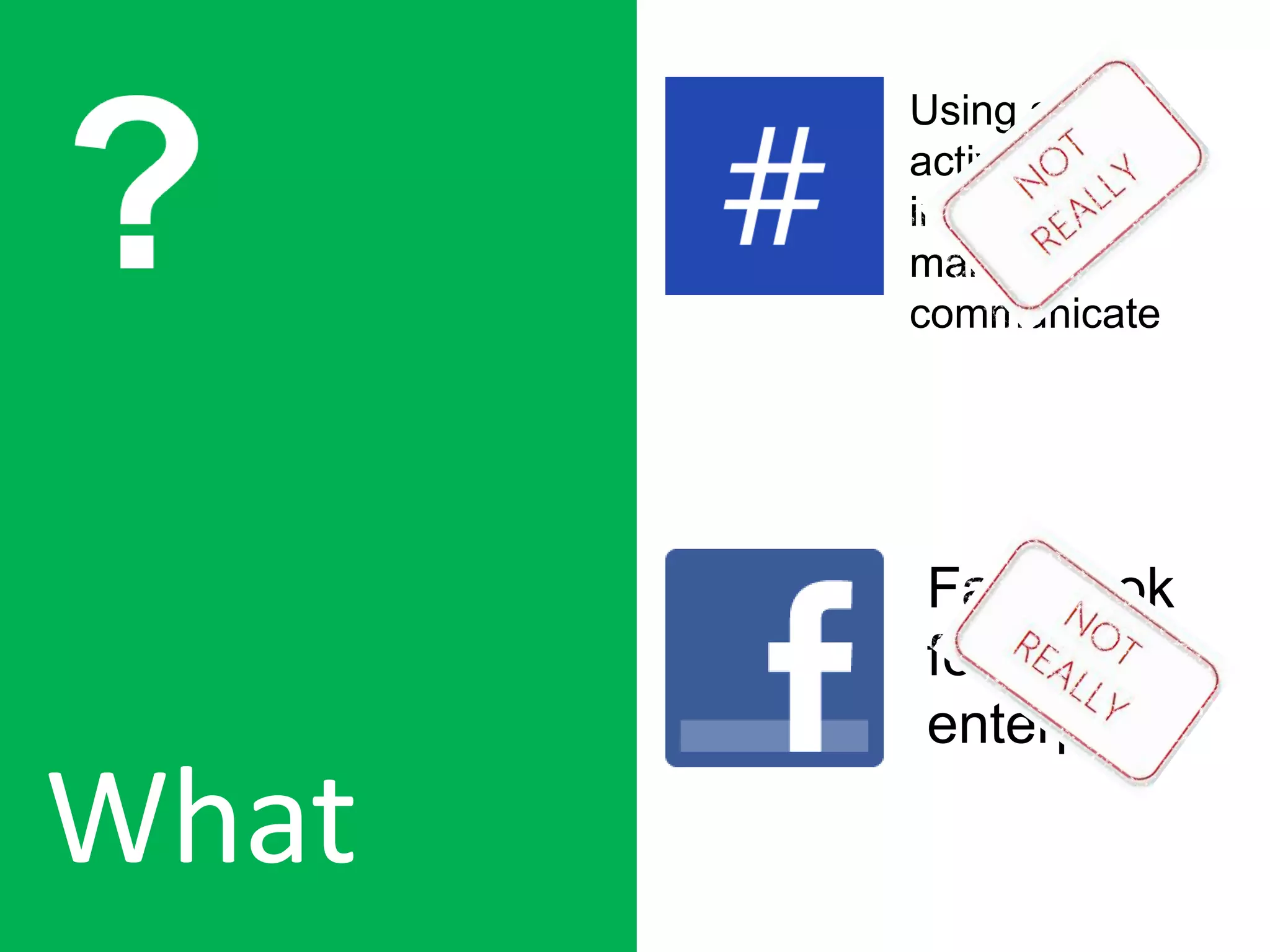 Using an
activity stream
instead of e-
mail to
communicate
Facebook
for the
enterprise
What
 