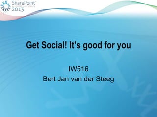 Get Social! It’s good for you
IW516
Bert Jan van der Steeg
 