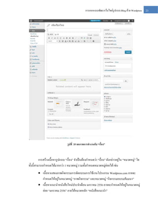 การออกแบบพัฒนาเว็บไซต์รูปแบบ Blog ด้วย Wordpress

รู ปที่ 35 จอภาพการทางานกับ “เรื่อง”

่
การสร้างเนื้อหารู ปแบบ “เรื่ อง” จาเป็ นต้องกาหนดว่า “เรื่ อง” ดังกล่าวอยูใน “หมวดหมู่” ใด
่
ทั้งนี้สามารถกาหนดได้มากกว่า 1 หมวดหมู่ รวมทั้งกาหนดหมวดหมู่ยอยได้ เช่น
 เนื้อหาแสดงภาพกิจกรรมการจัดอบรมการใช้งานโปรแกรม Wordpress.com อาจจะ
่
กาหนดให้อยูในหมวดหมู่ “ภาพกิจกรรม” และหมวดหมู่ “กิจกรรมอบรมสัมมนา”
่
 เนื้อหาแนะนาหนังสื อใหม่ประจาเดือน มกราคม 2556 อาจจะกาหนดให้อยูในหมวดหมู่
ย่อย “มกราคม 2556” ภายใต้หมวดหลัก “หนังสื อแนะนา”

23

 