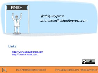 @ubiquitypress
                           brian.hole@ubiquitypress.com




Links
  http://www.ubiquitypress.com
  http://www.metajnl.com




     brian.hole@ubiquitypress.com   www.ubiquitypress.com / @ubiquitypress
 