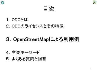 目次
１．ODCとは
２．ODCのライセンスとその特徴


３．OpenStreetMapによる利用例

４．主要キーワード
５．よくある質問と回答

                        13
 