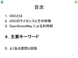 目次
１．ODCとは
２．ODCのライセンスとその特徴
３．OpenStreetMap による利用例


４．主要キーワード

５．よくある質問と回答
                         21
 