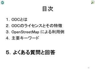 目次
１．ODCとは
２．ODCのライセンスとその特徴
３．OpenStreetMap による利用例
４．主要キーワード


５．よくある質問と回答

                         32
 