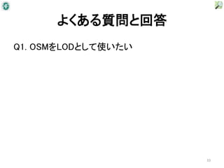 よくある質問と回答
Q1. OSMをLODとして使いたい




                     33
 