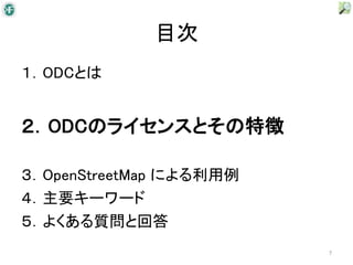 目次
１．ODCとは


２．ODCのライセンスとその特徴

３．OpenStreetMap による利用例
４．主要キーワード
５．よくある質問と回答
                         7
 