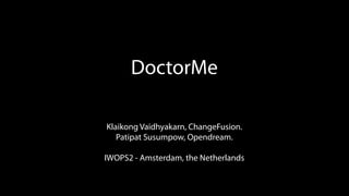 DoctorMe
Patipat Susumpow, Opendream.
Klaikong Vaidhyakarn, ChangeFusion.
IWOPS2 - Amsterdam, the Netherlands
 