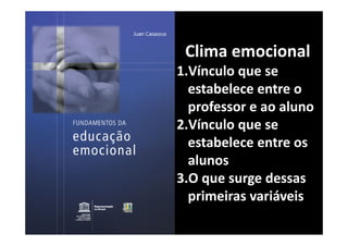 Clima emocional
1.Vínculo que se 
  estabelece entre o 
  professor e ao aluno
2.Vínculo que se 
  estabelece entre os 
  alunos
3.O que surge dessas 
  primeiras variáveis
 