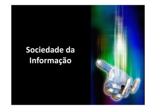 Sociedade da 
 Informação
 