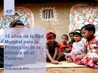 15 años de la Red
Mundial para la
Protección de la
Infancia en el
Turismo
Madrid

16 de abril de 2013

 