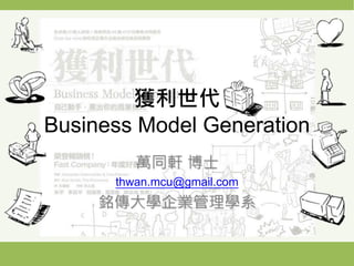 /49
獲利世代
Business Model Generation
萬同軒 博士
thwan.mcu@gmail.com
銘傳大學企業管理學系
 