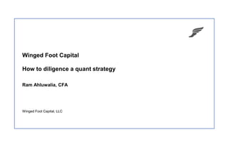 Winged Foot Capital, LLC
Winged Foot Capital
How to diligence a quant strategy
Ram Ahluwalia, CFA
 