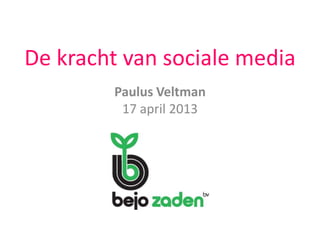 De kracht van sociale media
Paulus Veltman
17 april 2013
 
