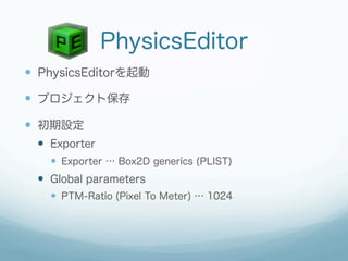 PhysicsEditor
  PhysicsEditorを起動

  プロジェクト保存

  初期設定
    Exporter
      Exporter … Box2D generics (PLIST)
    ...