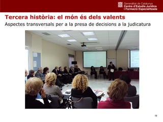 Tercera història: el món és dels valents
Aspectes transversals per a la presa de decisions a la judicatura




                                                                    18
 
