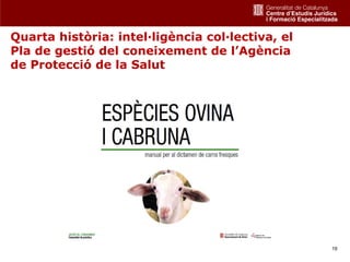 Quarta història: intel·ligència col·lectiva, el
Pla de gestió del coneixement de l’Agència
de Protecció de la Salut




                                                  19
 