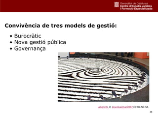 Convivència de tres models de gestió:
 • Burocràtic
 • Nova gestió pública
 • Governança




                              Laberinto © downloadmac2007 CC BY-NC-SA

                                                                        38
 
