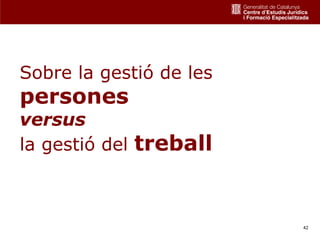 Sobre la gestió de les
persones
versus
la gestió del treball



                         42
 