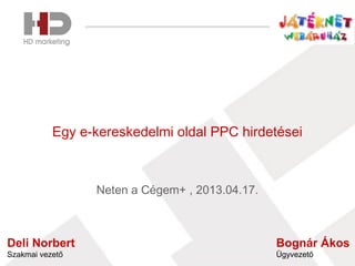 Egy e-kereskedelmi oldal PPC hirdetései
Neten a Cégem+ , 2013.04.17.
Deli Norbert
Szakmai vezető
Bognár Ákos
Ügyvezető
 