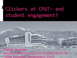 Clickers at CPUT– and
 student engagement?




Daniela Gachago,
Educational Technology Unit, Fundani Centre for
Higher Education Development, CPUT
 