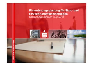 SparkasseVorpommern
Finanzierungsplanung für Start- und
Erweiterungsfinanzierungen
Stralsund/Wusterhusen 17.04.2013
 