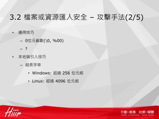 3.2 檔案或資源匯入安全 – 攻擊手法(2/5)
• 通用技巧
– 0位元截斷(0, %00)
– ?
• 本地端引入技巧
– 超長字串
• Windows: 超過 256 位元組
• Linux: 超過 4096 位元組
 