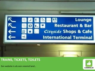 TRAINS, TICKETS, TOILETS
Een website is als een vreemd land…
 