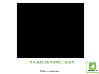 … IN GOEDE EN KWADE TIJDEN

        Solidar vs. Nespresso
 