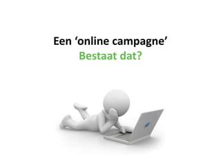 Een ‘online campagne’
     Bestaat dat?
 
