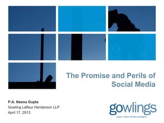 P.A. Neena Gupta
Gowling Lafleur Henderson LLP
April 17, 2013
The Promise and Perils of
Social Media
 