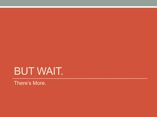 BUT WAIT.
There’s More.
 