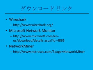 ダウンロード リンク
• Wireshark
  – http://www.wireshark.org/
• Microsoft Network Monitor
  – http://www.microsoft.com/en-
    us/d...