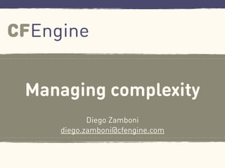 Managing complexity
Diego Zamboni
diego.zamboni@cfengine.com
 