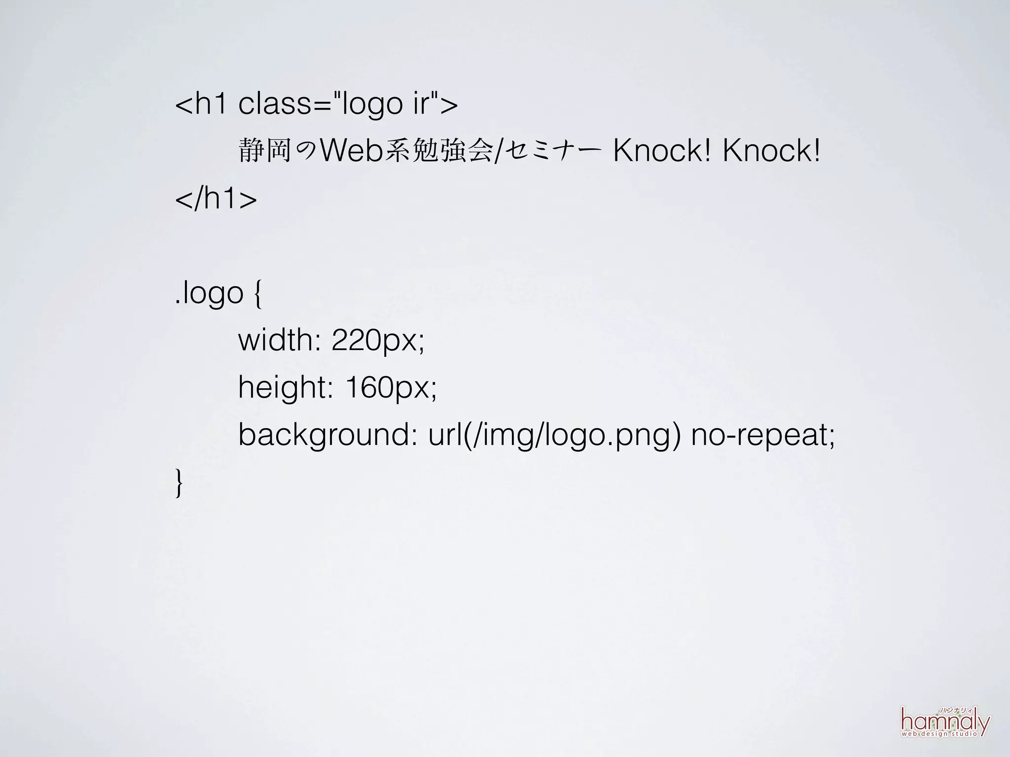 <h1 class="logo ir">
    静岡のWeb系勉強会/セミナー Knock! Knock!
</h1>

.logo {
     width: 220px;
     height: 160px;
     background: url(/img/logo.png) no-repeat;
}
 