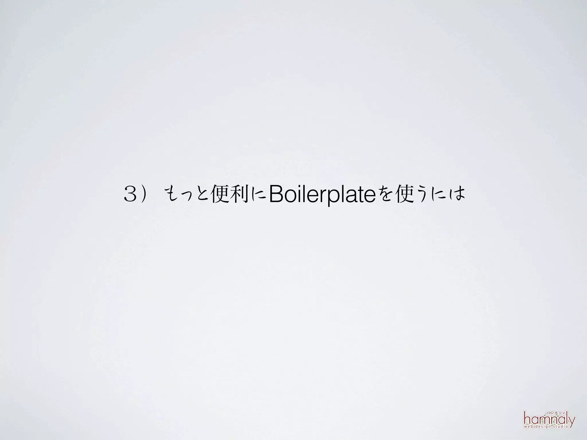 ３）も と便利にBoilerplateを使う
   っ                  には
 