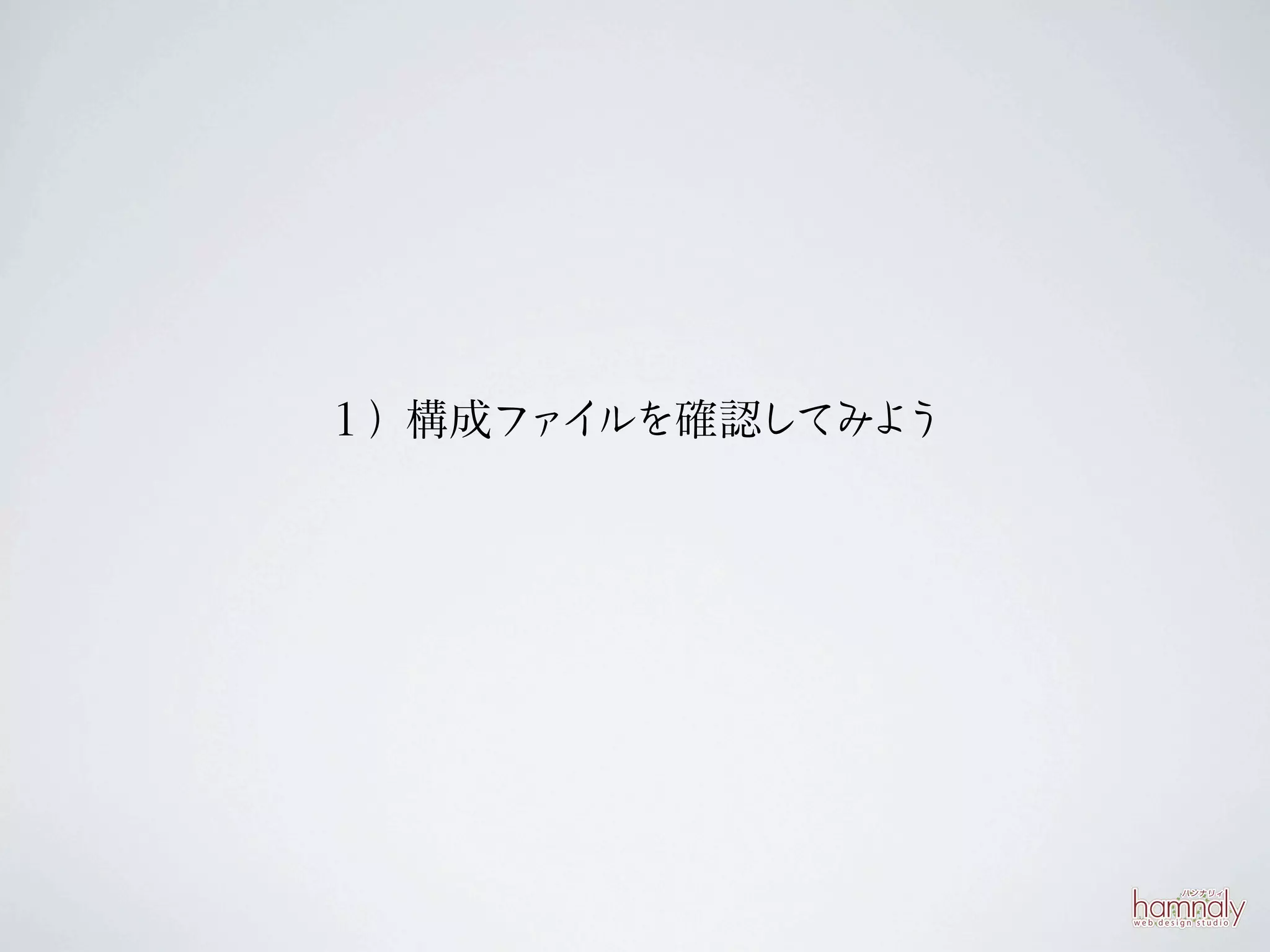 １）構成フ イ
     ァ ルを確認してみよう
 