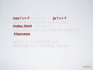 cssフ ルダ / imgフ ルダ / jsフ ルダ /
     ォ          ォ         ォ
apple-touch-icon群 / favicon.ico /
index.html / 404.html /
crossdmain.xml / humans.txt / robot.txt /
.htaccess

docsフ ルダ / LICENSE.md /
     ォ
README.md / CHANGELOG.md
 