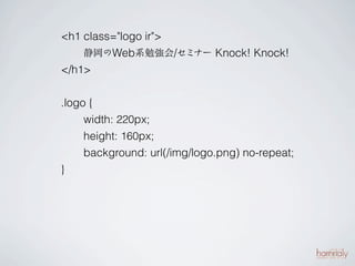 <h1 class="logo ir">
    静岡のWeb系勉強会/セミナー Knock! Knock!
</h1>

.logo {
     width: 220px;
     height: 160px;
     background: url(/img/logo.png) no-repeat;
}
 