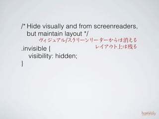 /* Hide visually and from screenreaders,
   but maintain layout */
         ィ アル/ス リー
       ヴ ジュ         ク ンリーダーからは消え      る
.invisible {              レイ ト
                             アウ 上は残る
   visibility: hidden;
}
 