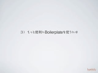 ３）も と便利にBoilerplateを使う
   っ                  には
 