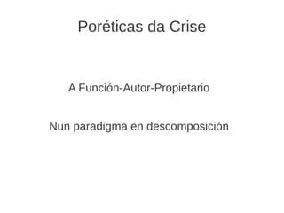 Poréticas da Crise
A Función-Autor-Propietario
Nun paradigma en descomposición
 