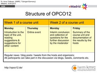 Dr. Anne Thillosen (KMRC, Tübingen/Germany)
eMadrid, 19.04.2013
Structure of OPCO12
Week 1 of a course unit Week 2 of a co...