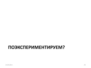 ПОЭКСПЕРИМЕНТИРУЕМ?
25.04.2013 29
 