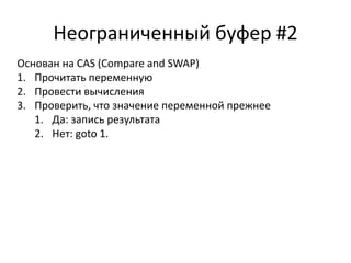 Основан на CAS (Compare and SWAP)
1. Прочитать переменную
2. Провести вычисления
3. Проверить, что значение переменной прежнее
1. Да: запись результата
2. Нет: goto 1.
Неограниченный буфер #2
 